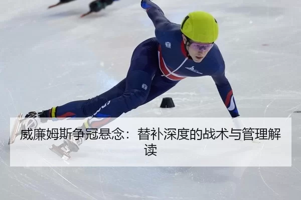 威廉姆斯争冠悬念：替补深度的战术与管理解读